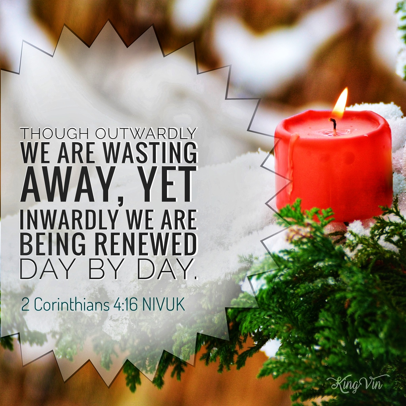 Though outwardly we are wasting away, yet inwardly we are being renewed day by day. 2 Corinthians 4:16