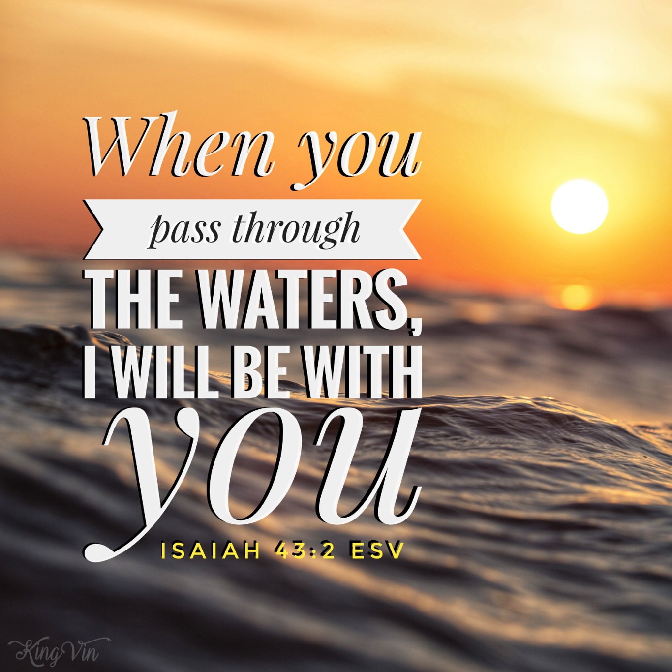 When you pass through the waters, I will be with you; and through the rivers, they shall not overwhelm you; when you walk through fire you shall not be burned, and the flame shall not consume you. Isaiah 43:2 ESV