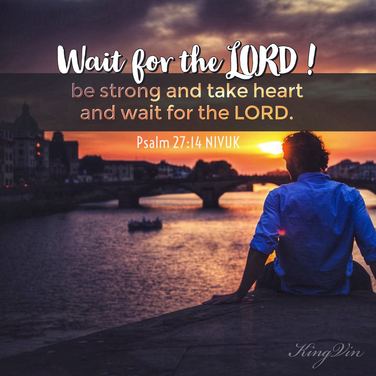Wait for the Lord ; be strong and take heart and wait for the Lord . Psalm 27:14 NIVUK
