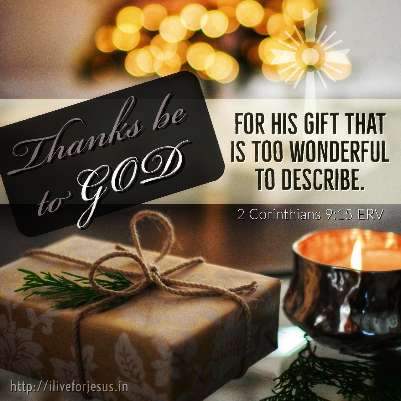 Thanks be to God for his gift that is too wonderful to describe. 2 Corinthians 9:15 ERV