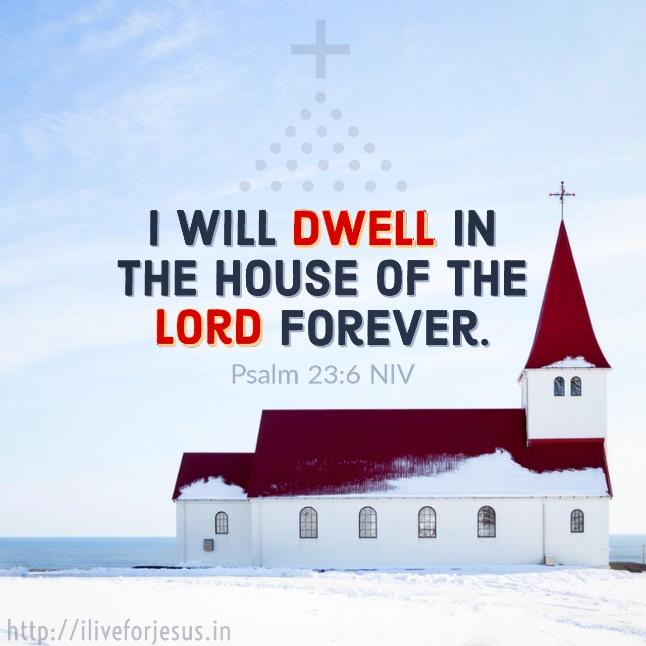 I will dwell in the house of the Lord forever. Psalm 23:6 NIV