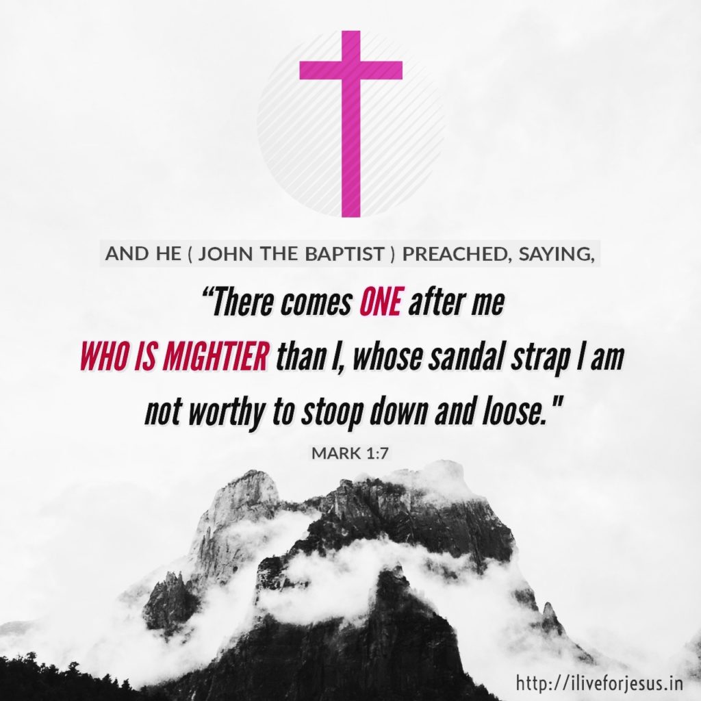 And he preached, saying, “There comes One after me who is mightier than I, whose sandal strap I am not worthy to stoop down and loose. Mark 1:7 NKJV https://bible.com/bible/114/mrk.1.7.NKJV