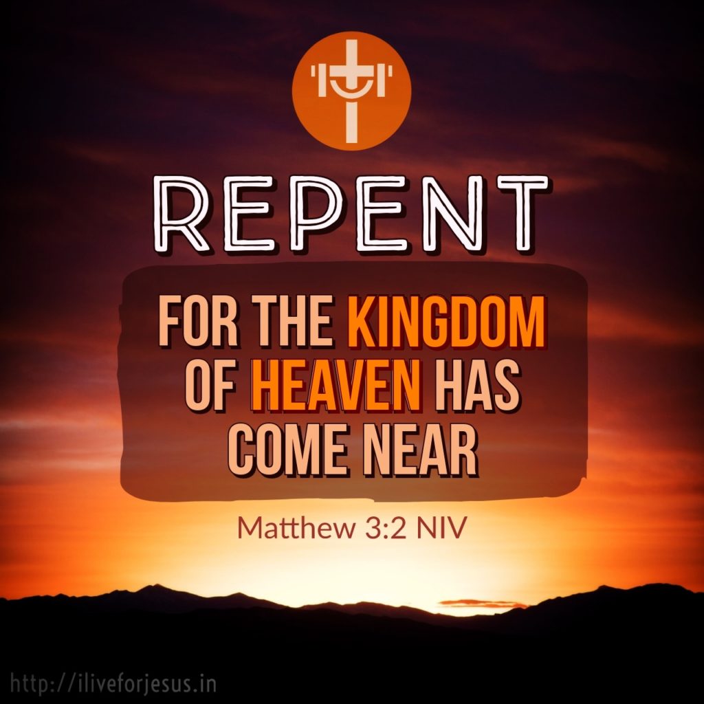 Repent, for the kingdom of heaven has come near. Matthew 3:2 NIV