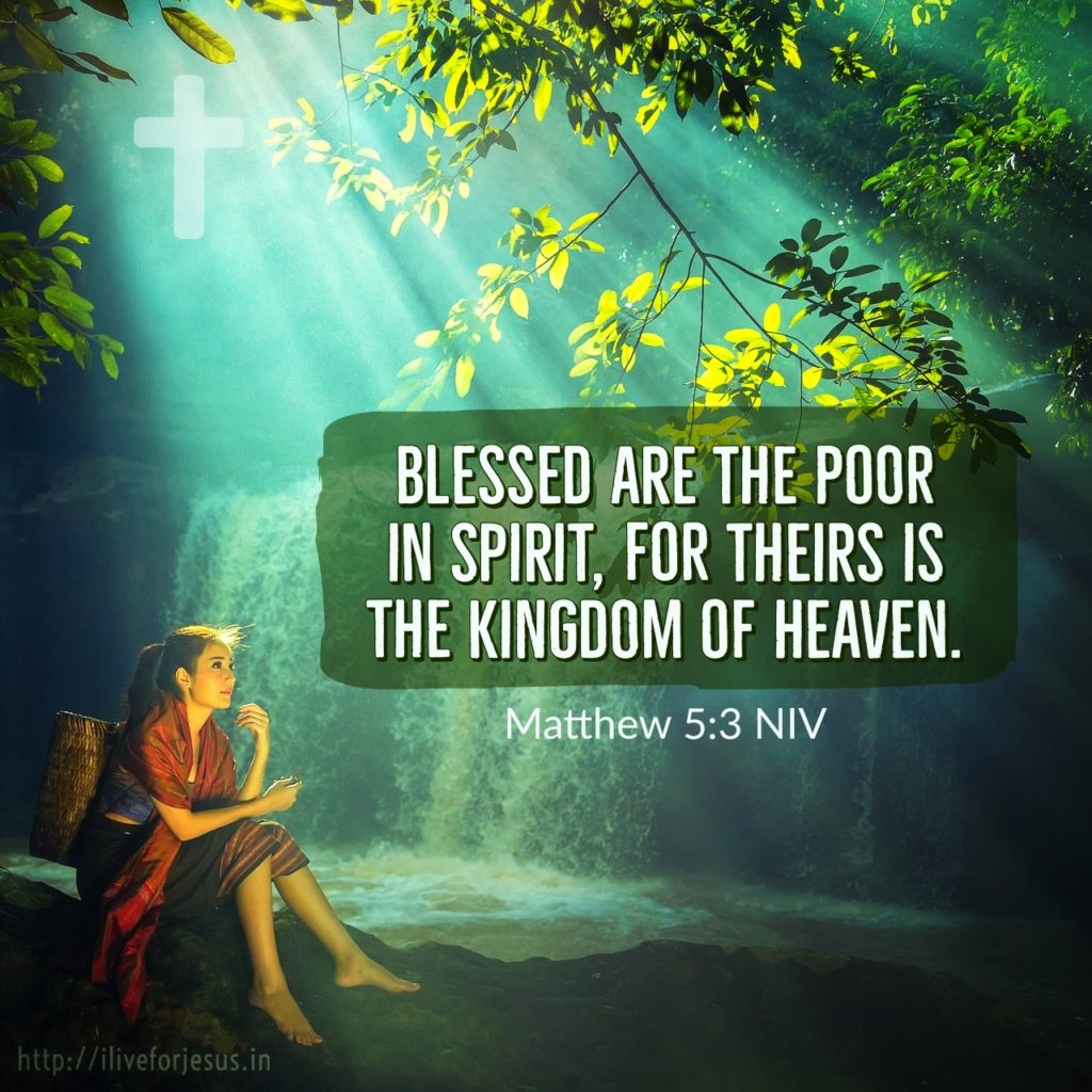 “Blessed are the poor in spirit, for theirs is the kingdom of heaven. Matthew 5:3 NIV https://bible.com/bible/111/mat.5.3.NIV