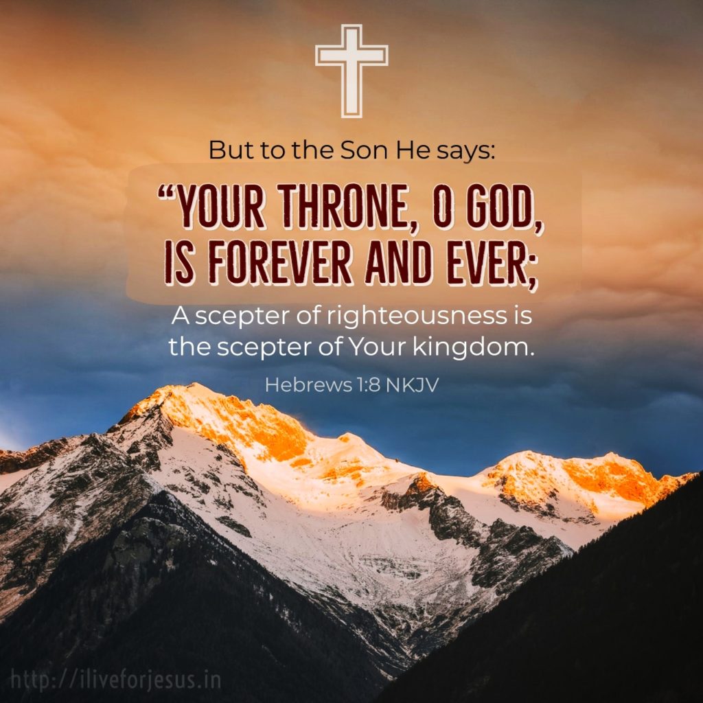 But to the Son He says: “Your throne, O God, is forever and ever; A scepter of righteousness is the scepter of Your kingdom. Hebrews 1:8 NKJV https://bible.com/bible/114/heb.1.8.NKJV