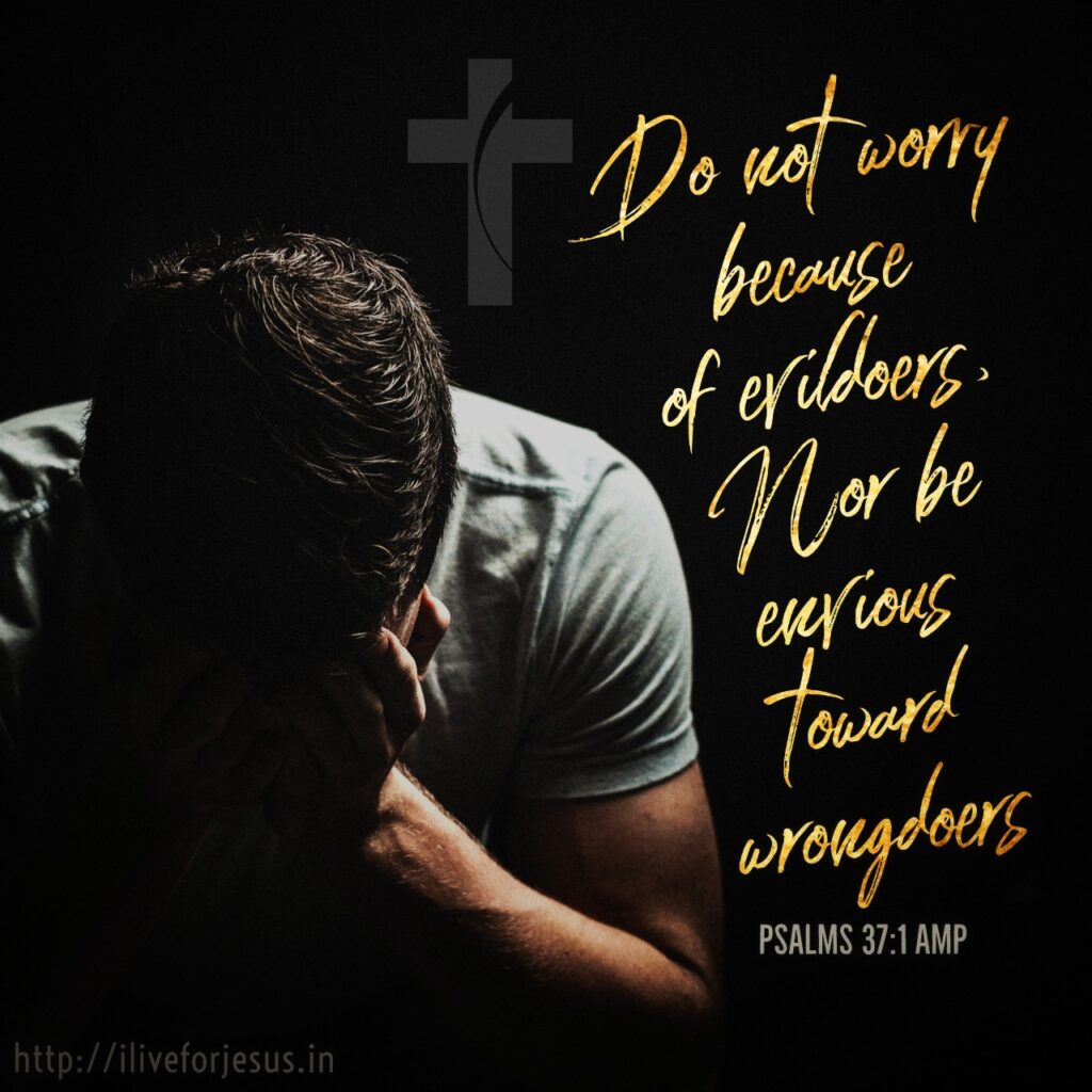 Do not worry because of evildoers, Nor be envious toward wrongdoers
PSALMS 37:1