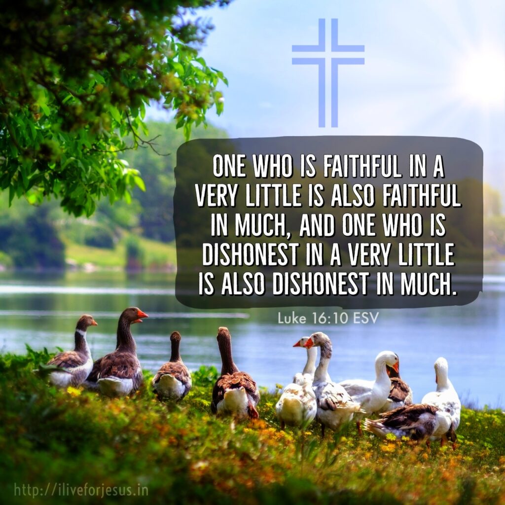 One who is faithful in a very little is also faithful in much, and one who is dishonest in a very little is also dishonest in much. Luke 16:10 ESV https://bible.com/bible/59/luk.16.10.ESV