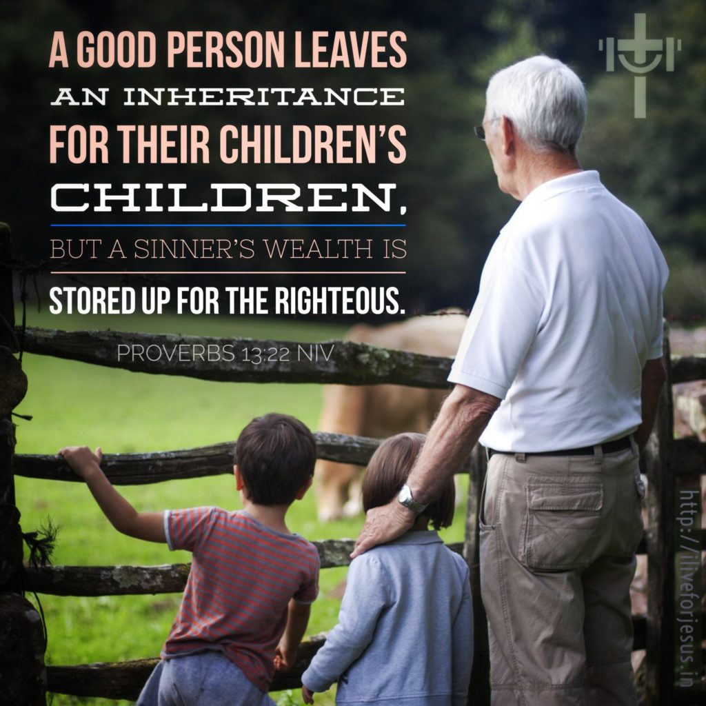 A good person leaves an inheritance for their children’s children, but a sinner’s wealth is stored up for the righteous.  Proverbs 13:22 NIV  https://my.bible.com/bible/111/PRO.13.22.NIV