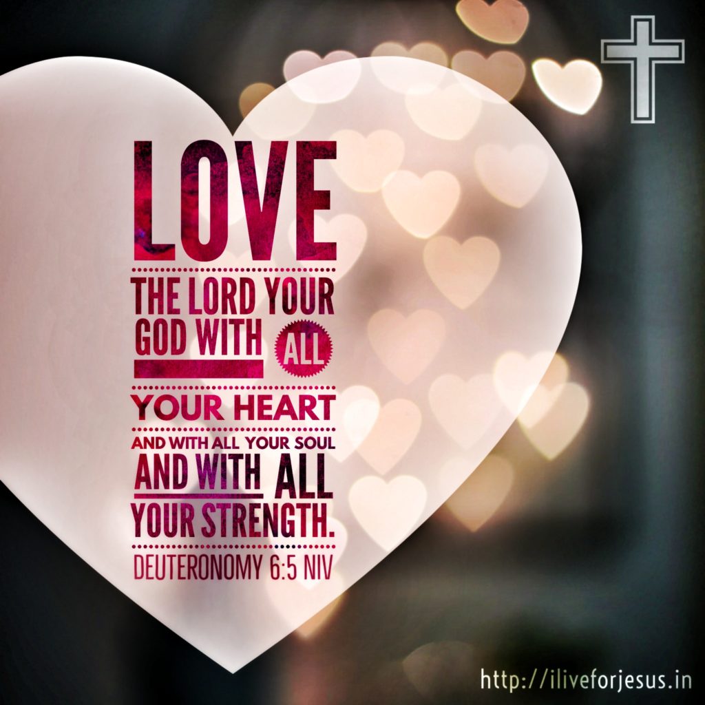 Love the Lord your God with all your heart and with all your soul and with all your strength.  Deuteronomy 6:5 NIV  https://my.bible.com/bible/111/DEU.6.5.NIV
