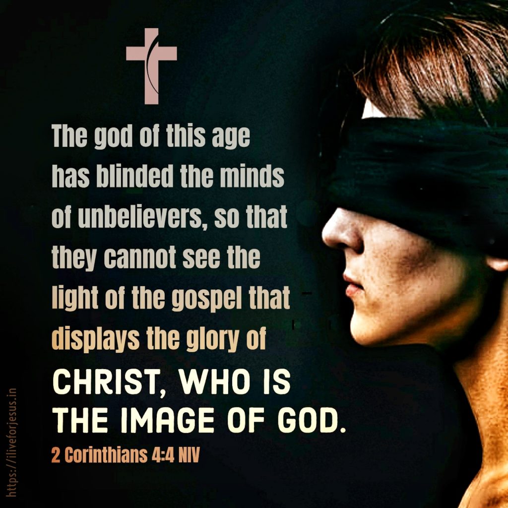 The god of this age has blinded the minds of unbelievers, so that they cannot see the light of the gospel that displays the glory of Christ, who is the image of God. 2 Corinthians 4:4 NIV https://bible.com/bible/111/2co.4.4.NIV