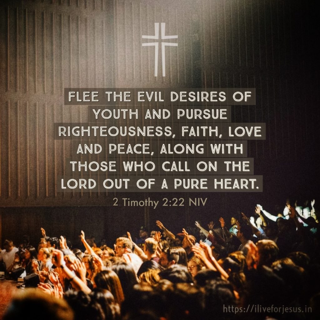 Flee the evil desires of youth and pursue righteousness, faith, love and peace, along with those who call on the Lord out of a pure heart. 2 Timothy 2:22 NIV https://bible.com/bible/111/2ti.2.22.NIV