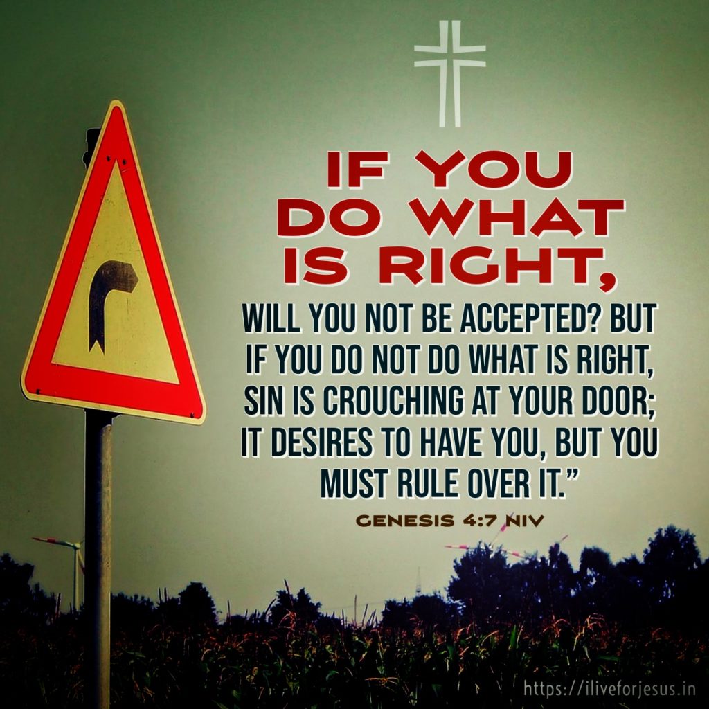 If you do what is right, will you not be accepted? But if you do not do what is right, sin is crouching at your door; it desires to have you, but you must rule over it.” Genesis 4:7 NIV https://bible.com/bible/111/gen.4.7.NIV