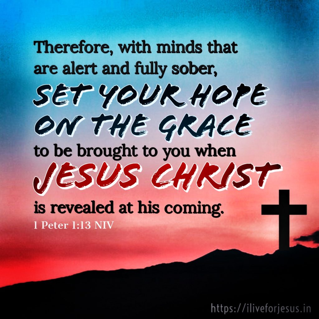 Therefore, with minds that are alert and fully sober, set your hope on the grace to be brought to you when Jesus Christ is revealed at his coming. 1 Peter 1:13 NIV https://bible.com/bible/111/1pe.1.13.NIV