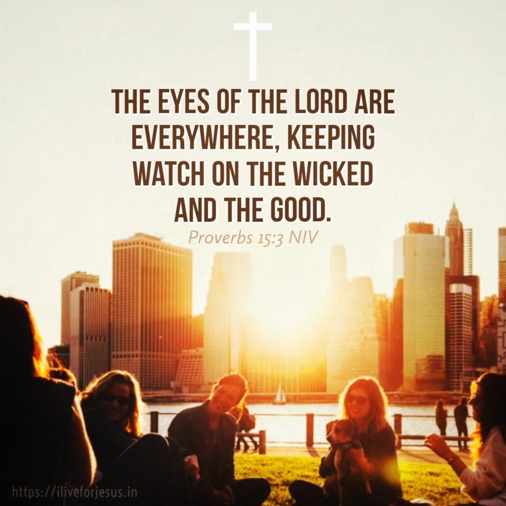 The eyes of the Lord are everywhere, keeping watch on the wicked and the good. Proverbs 15:3 NIV https://bible.com/bible/111/pro.15.3.NIV