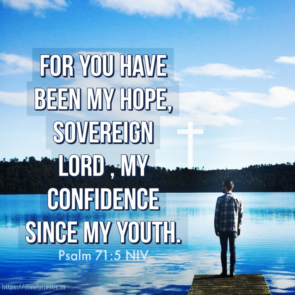 For you have been my hope, Sovereign Lord , my confidence since my youth. Psalm 71:5 NIV https://bible.com/bible/111/psa.71.5.NIV
