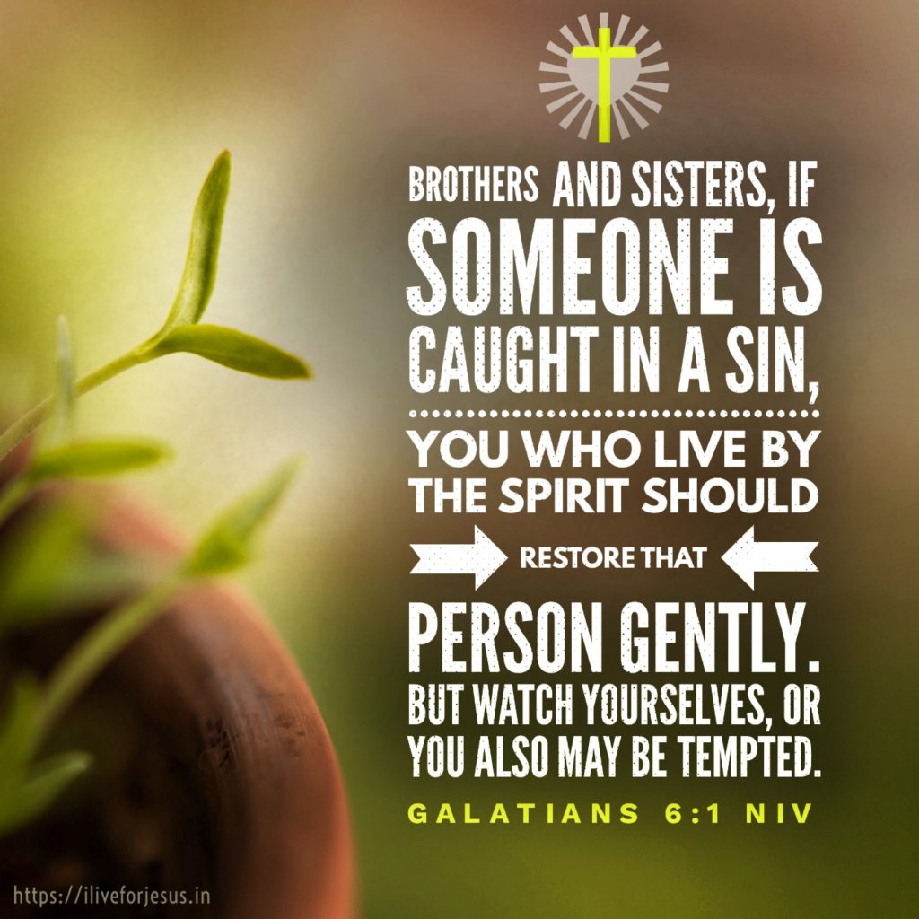 Brothers and sisters, if someone is caught in a sin, you who live by the Spirit should restore that person gently. But watch yourselves, or you also may be tempted. Galatians 6:1 NIV https://bible.com/bible/111/gal.6.1.NIV