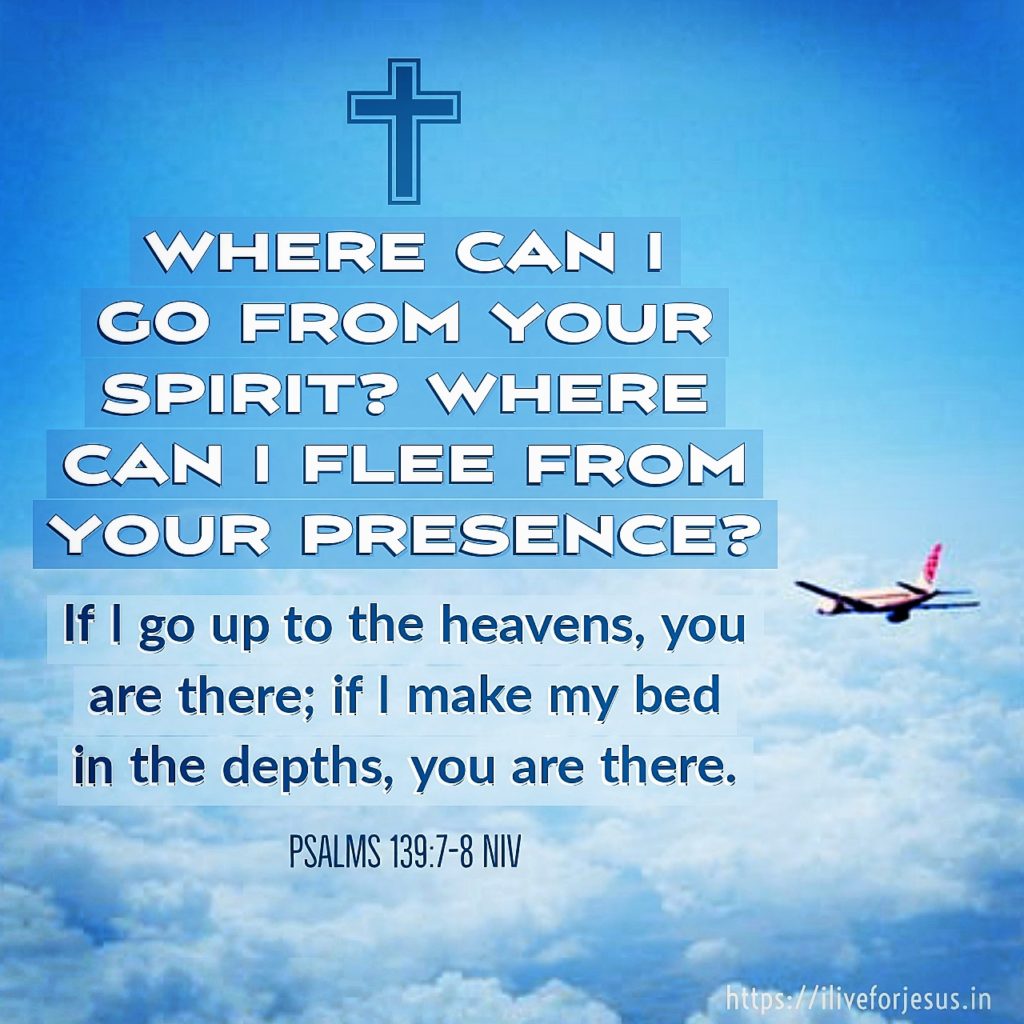 Where can I go from your Spirit? Where can I flee from your presence? If I go up to the heavens, you are there; if I make my bed in the depths, you are there. Psalms 139:7‭-‬8 NIV https://bible.com/bible/111/psa.139.7-8.NIV