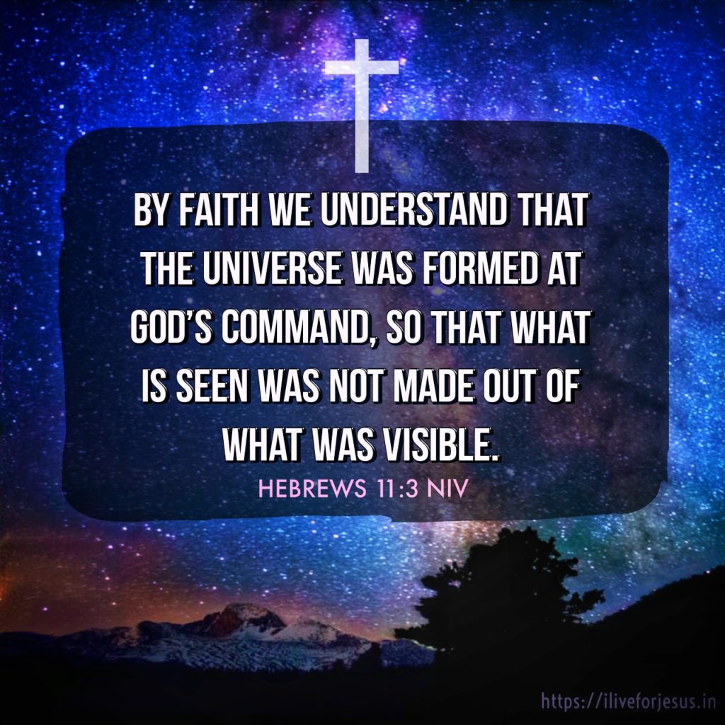 By faith we understand that the universe was formed at God’s command, so that what is seen was not made out of what was visible. Hebrews 11:3 NIV https://hebrews.bible/hebrews-11-3