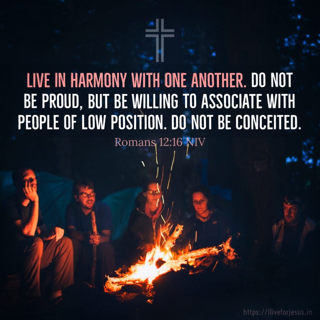 Live in harmony with one another. Do not be proud, but be willing to associate with people of low position. Do not be conceited. Romans 12:16 NIV https://romans.bible/romans-12-16