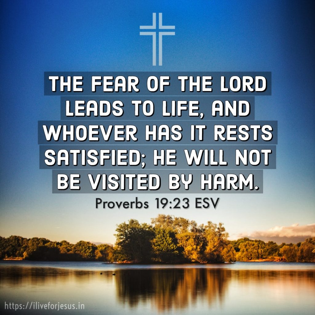 The fear of the Lord leads to life, and whoever has it rests satisfied; he will not be visited by harm. Proverbs 19:23 ESV https://bible.com/bible/59/pro.19.23.ESV