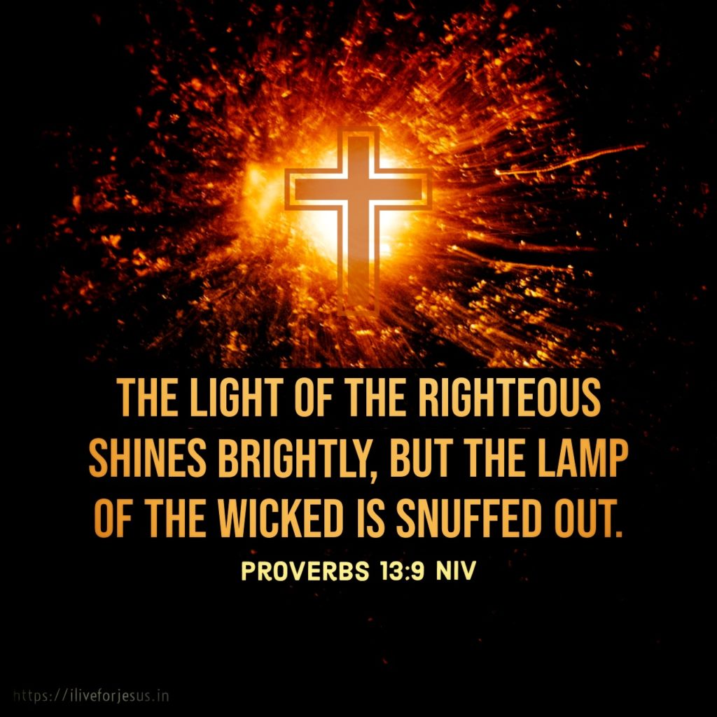 The light of the righteous shines brightly, but the lamp of the wicked is snuffed out. Proverbs 13:9 NIV https://proverbs.bible/proverbs-13-9