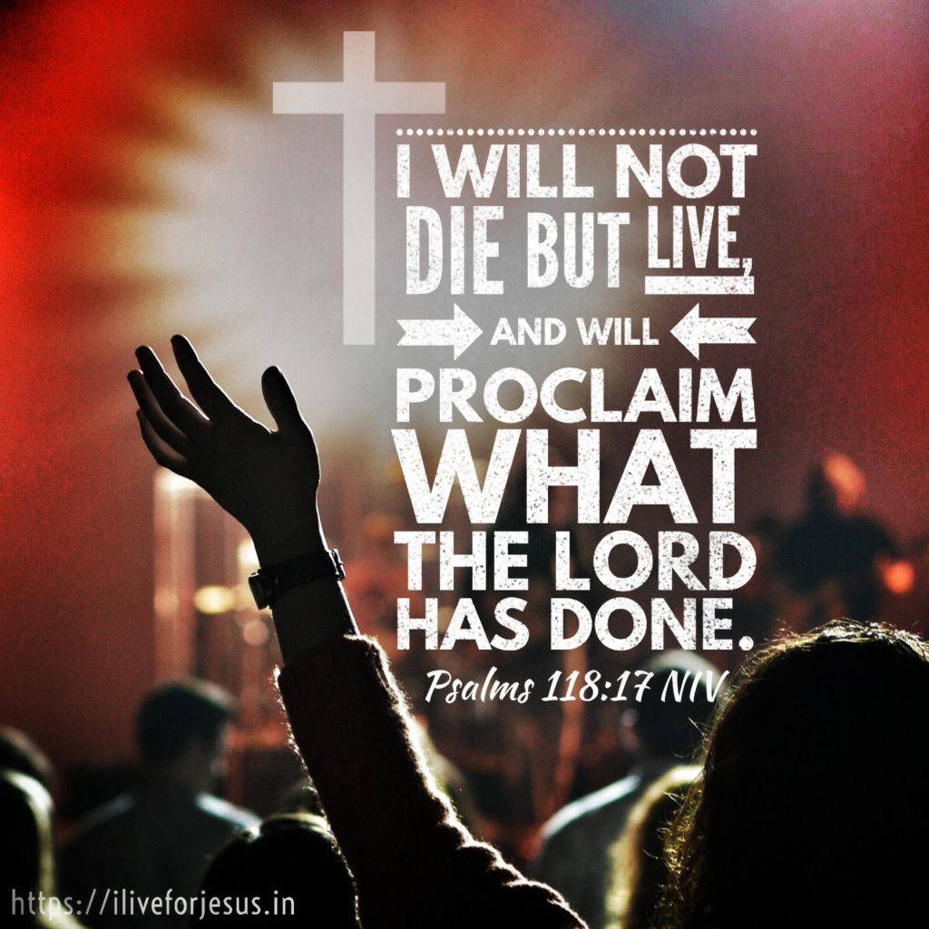 I will not die but live, and will proclaim what the Lord has done. Psalms 118:17 NIV https://psalm.bible/psalm-118-17