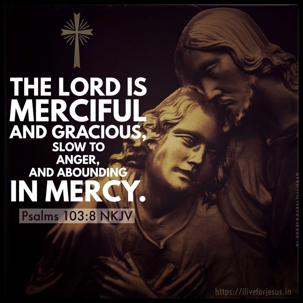 The Lord is merciful and gracious, Slow to anger, and abounding in mercy. Psalms 103:8 NKJV https://bible.com/bible/114/psa.103.8.NKJV