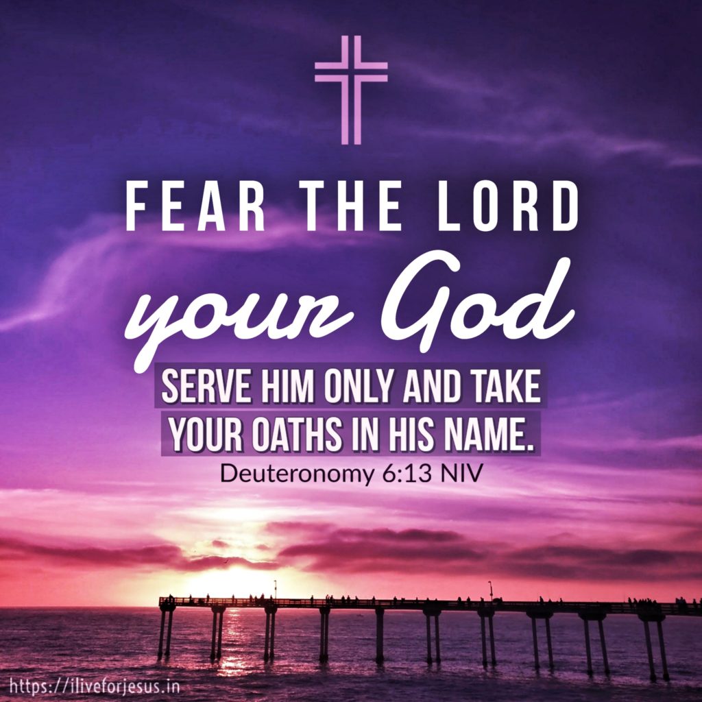 Fear the Lord your God, serve him only and take your oaths in his name. Deuteronomy 6:13 NIV https://deuteronomy.bible/deuteronomy-6-13