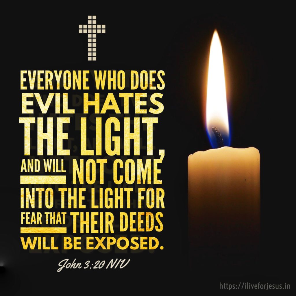 Everyone who does evil hates the light, and will not come into the light for fear that their deeds will be exposed. John 3:20 NIV https://john.bible/john-3-20