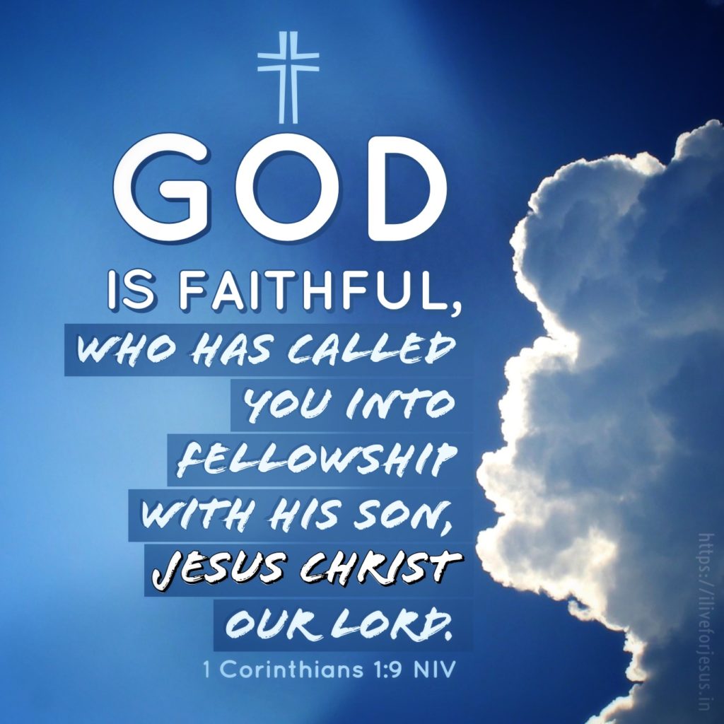 God is faithful, who has called you into fellowship with his Son, Jesus Christ our Lord. 1 Corinthians 1:9 NIV https://1corinthians.bible/1-corinthians-1-9