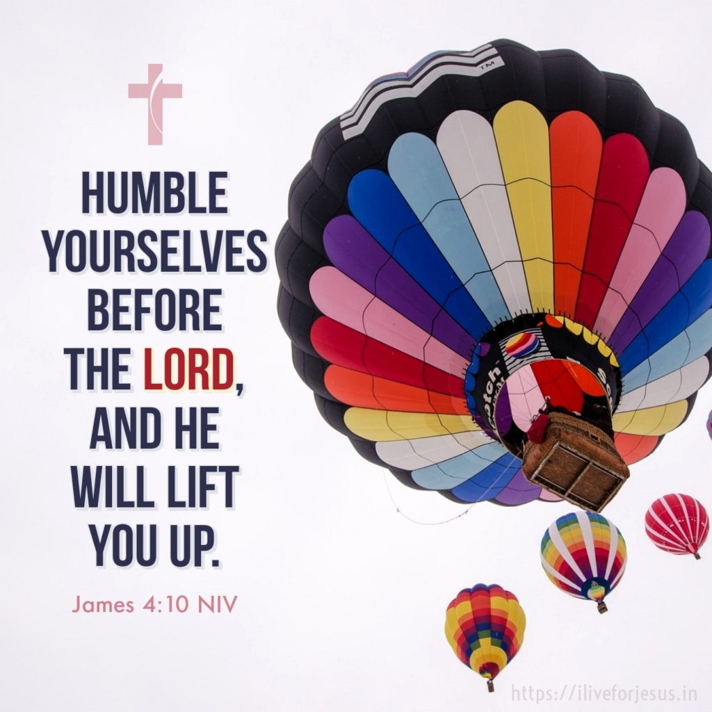 Humble yourselves before the Lord, and he will lift you up. James 4:10 NIV https://james.bible/james-4-10