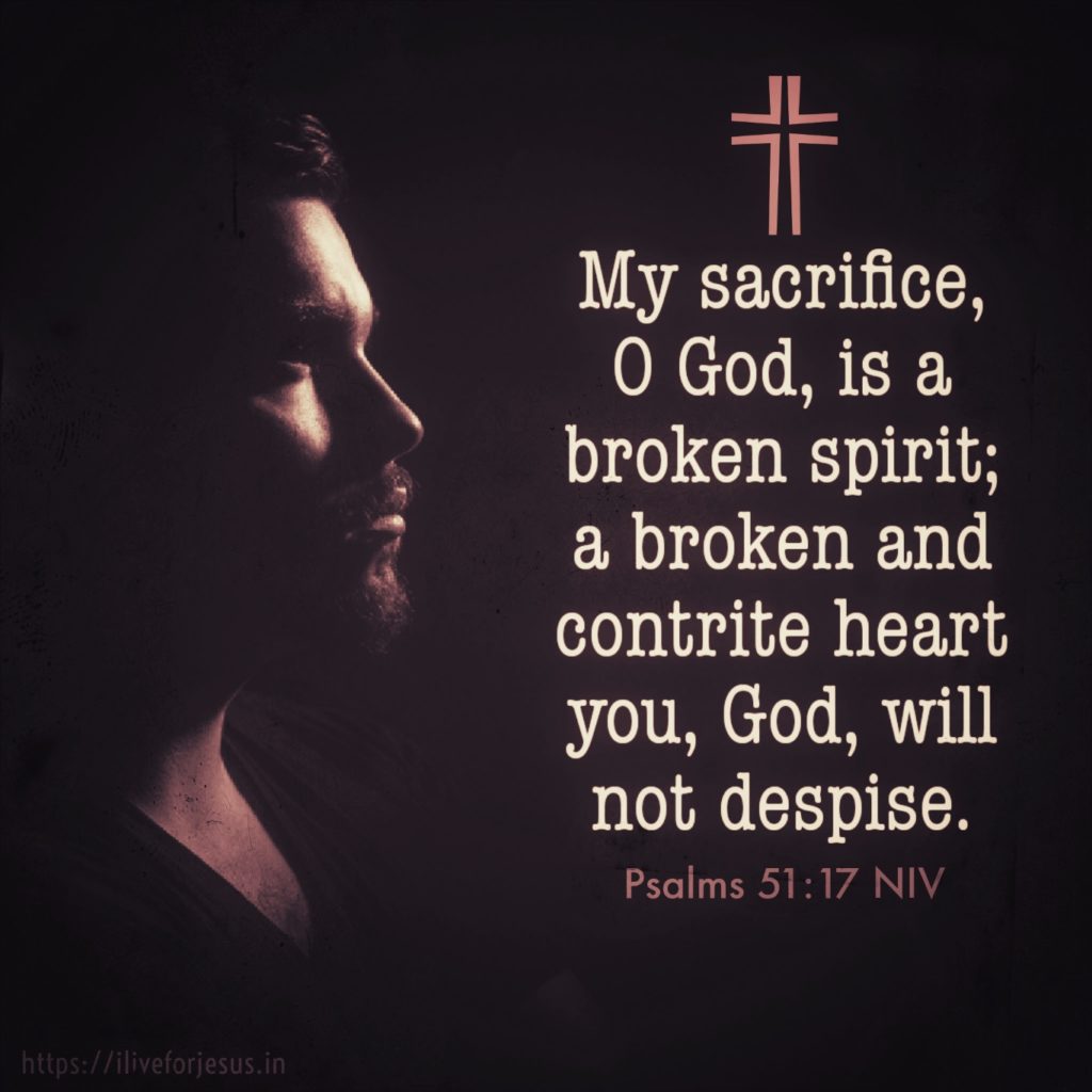 My sacrifice, O God, is a broken spirit; a broken and contrite heart you, God, will not despise. Psalms 51:17 NIV https://psalm.bible/psalm-51-17