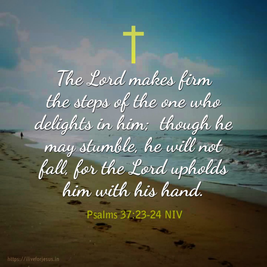 The Lord makes firm the steps of the one who delights in him; though he may stumble, he will not fall, for the Lord upholds him with his hand. Psalms 37:23‭-‬24 NIV https://bible.com/bible/111/psa.37.23-24.NIV
