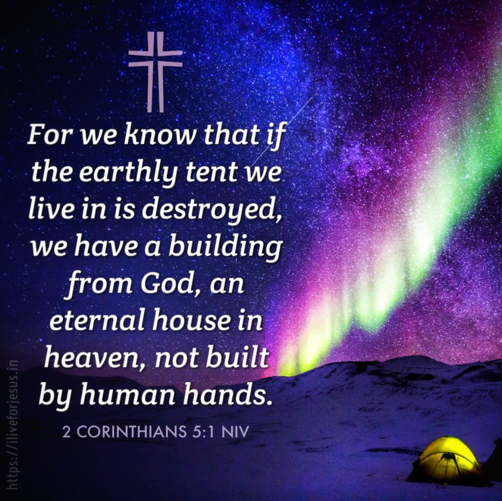For we know that if the earthly tent we live in is destroyed, we have a building from God, an eternal house in heaven, not built by human hands. 2 Corinthians 5:1 NIV https://2corinthians.bible/2-corinthians-5-1