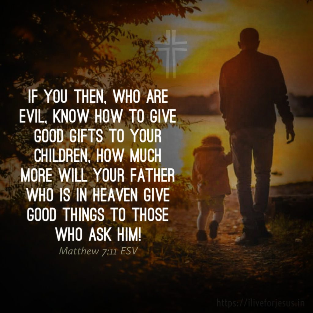 If you then, who are evil, know how to give good gifts to your children, how much more will your Father who is in heaven give good things to those who ask him! Matthew 7:11 ESV https://bible.com/bible/59/mat.7.11.ESV