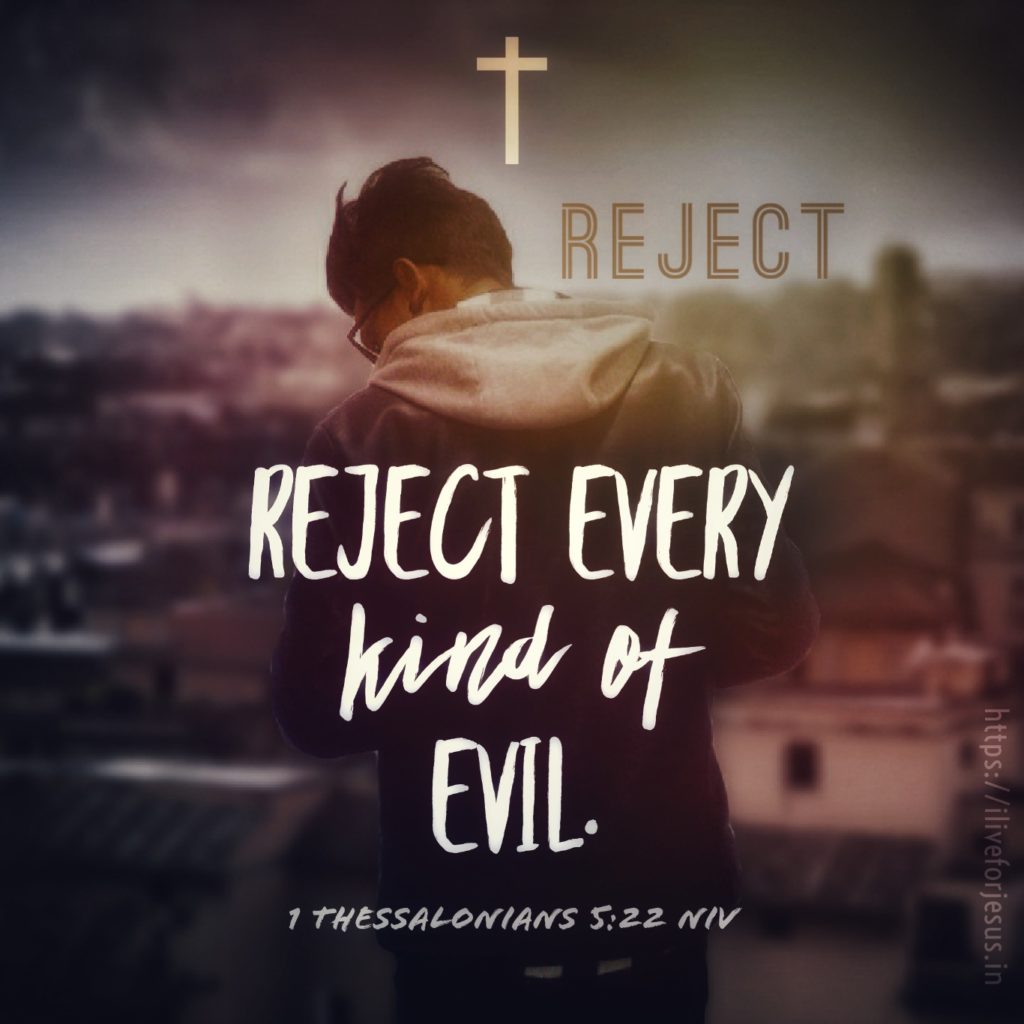 reject every kind of evil. 1 Thessalonians 5:22 NIV https://1thessalonians.bible/1-thessalonians-5-22