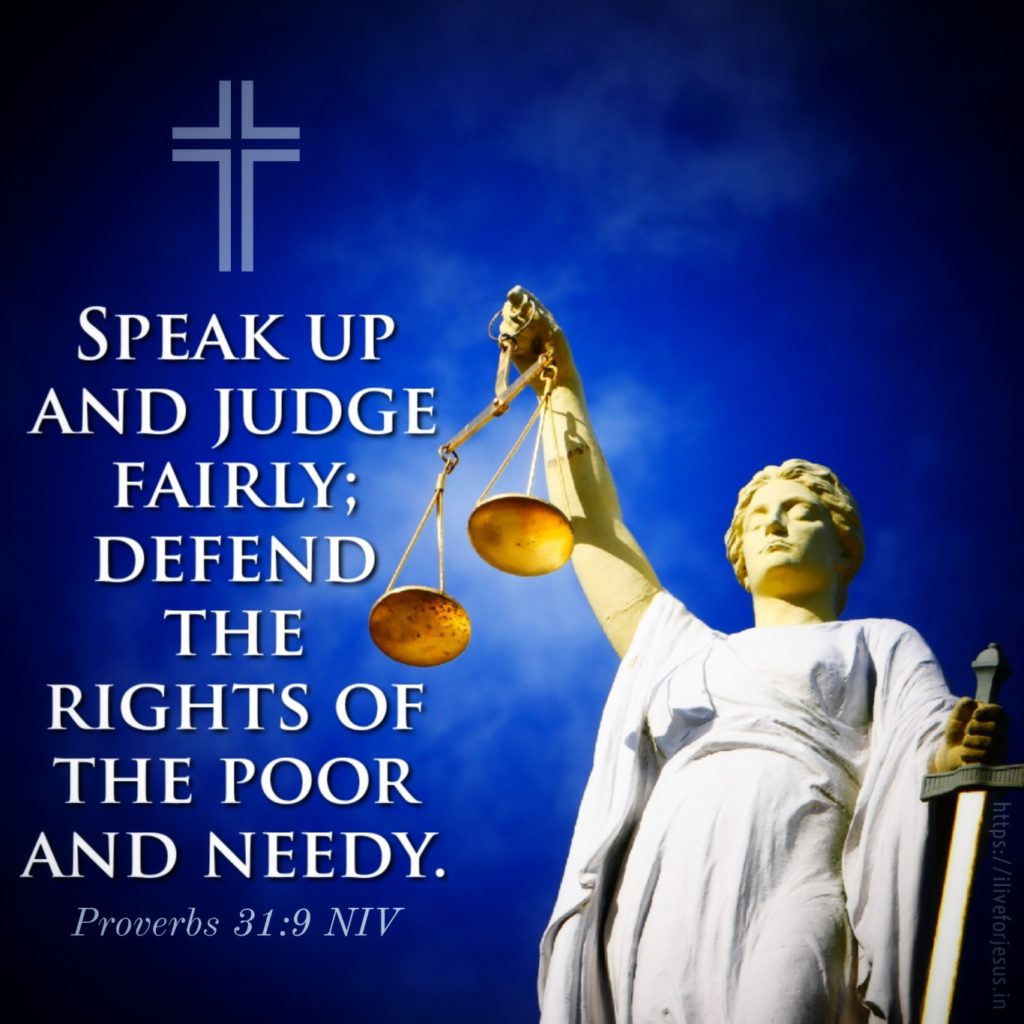 Speak up and judge fairly; defend the rights of the poor and needy. Proverbs 31:9 NIV https://proverbs.bible/proverbs-31-9