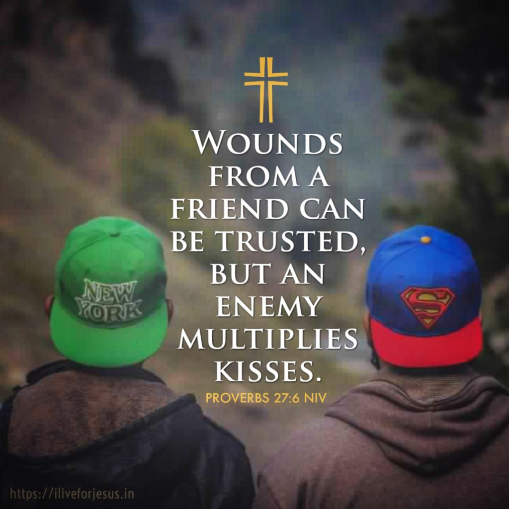 Wounds from a friend can be trusted, but an enemy multiplies kisses. Proverbs 27:6 NIV https://proverbs.bible/proverbs-27-6