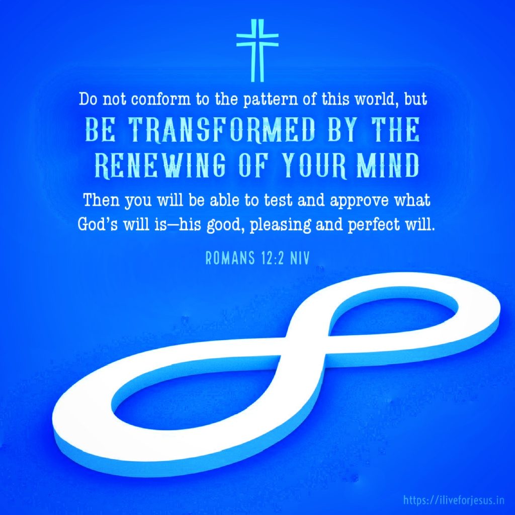 Do not conform to the pattern of this world, but be transformed by the renewing of your mind. Then you will be able to test and approve what God’s will is—his good, pleasing and perfect will. Romans 12:2 NIV https://romans.bible/romans-12-2