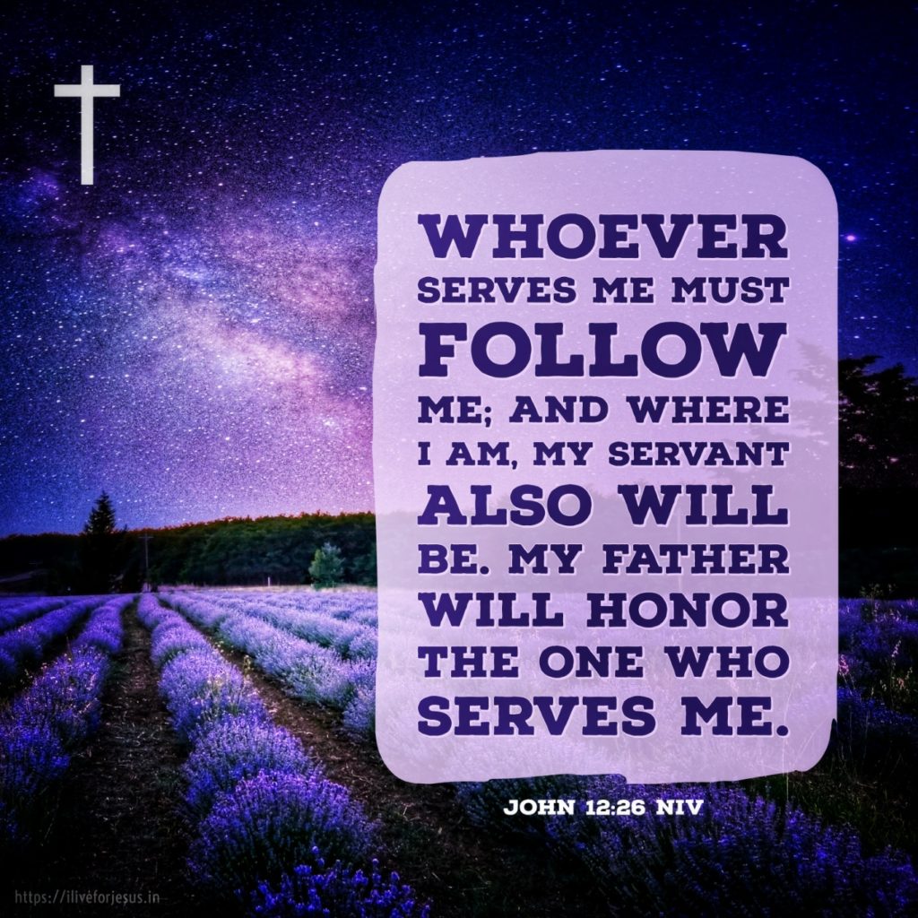 Whoever serves me must follow me; and where I am, my servant also will be. My Father will honor the one who serves me. John 12:26 NIV https://john.bible/john-12-26