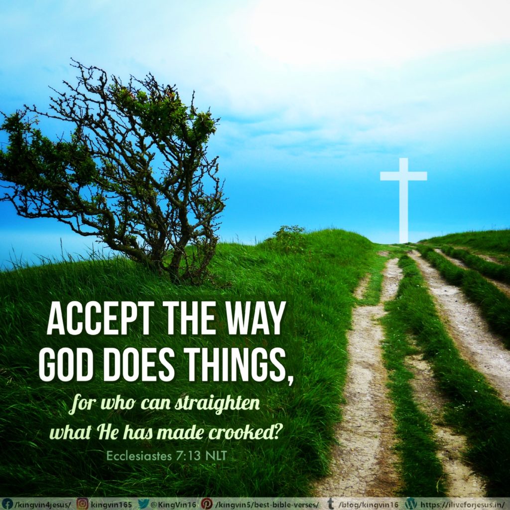 Accept the way God does things, for who can straighten what he has made crooked? Ecclesiastes 7:13 NLT https://bible.com/bible/116/ecc.7.13.NLT