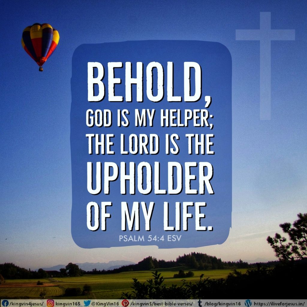 Behold, God is my helper; the Lord is the upholder of my life. Psalm 54:4 ESV https://bible.com/bible/59/psa.54.4.ESV
