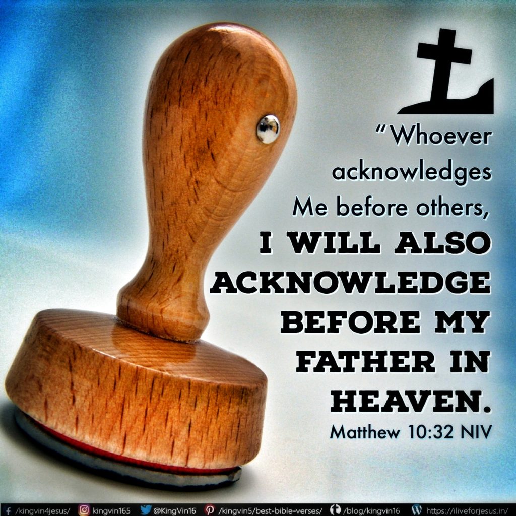 “Whoever acknowledges me before others, I will also acknowledge before my Father in heaven. Matthew 10:32 NIV https://matthew.bible/matthew-10-32