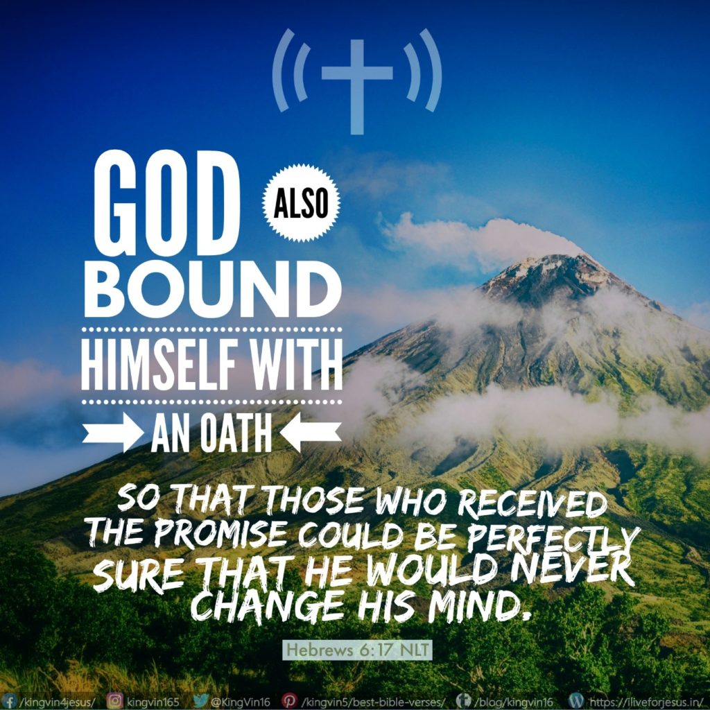God also bound himself with an oath, so that those who received the promise could be perfectly sure that he would never change his mind. Hebrews 6:17 NLT https://bible.com/bible/116/heb.6.17.NLT