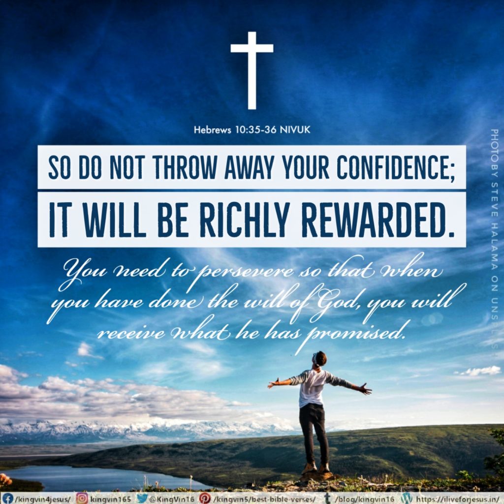 So do not throw away your confidence; it will be richly rewarded. You need to persevere so that when you have done the will of God, you will receive what he has promised. Hebrews 10:35‭-‬36 NIVUK https://bible.com/bible/113/heb.10.35-36.NIVUK