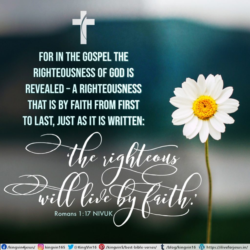 For in the gospel the righteousness of God is revealed – a righteousness that is by faith from first to last, just as it is written: ‘The righteous will live by faith.’ Romans 1:17 NIVUK https://bible.com/bible/113/rom.1.17.NIVUK
