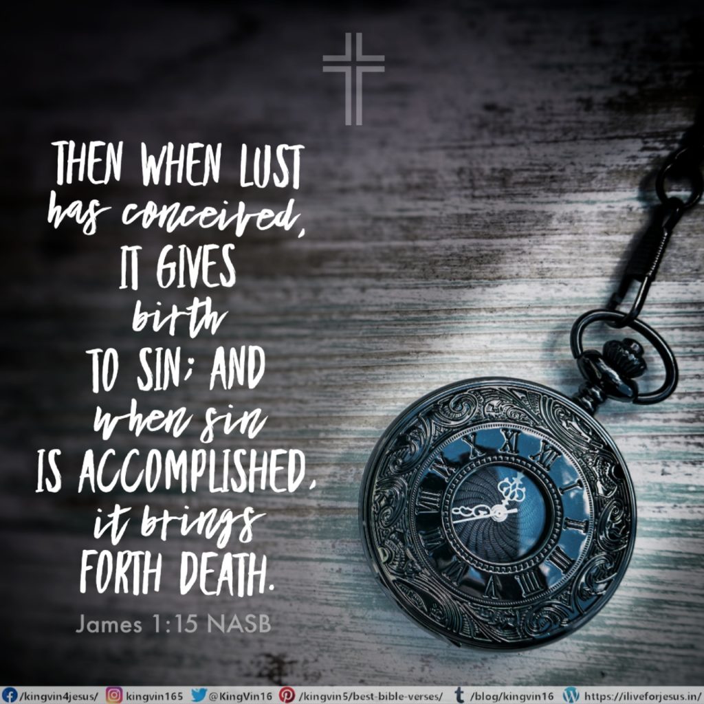 Then when lust has conceived, it gives birth to sin; and when sin is accomplished, it brings forth death. James 1:15 NASB https://bible.com/bible/100/jas.1.15.NASB
