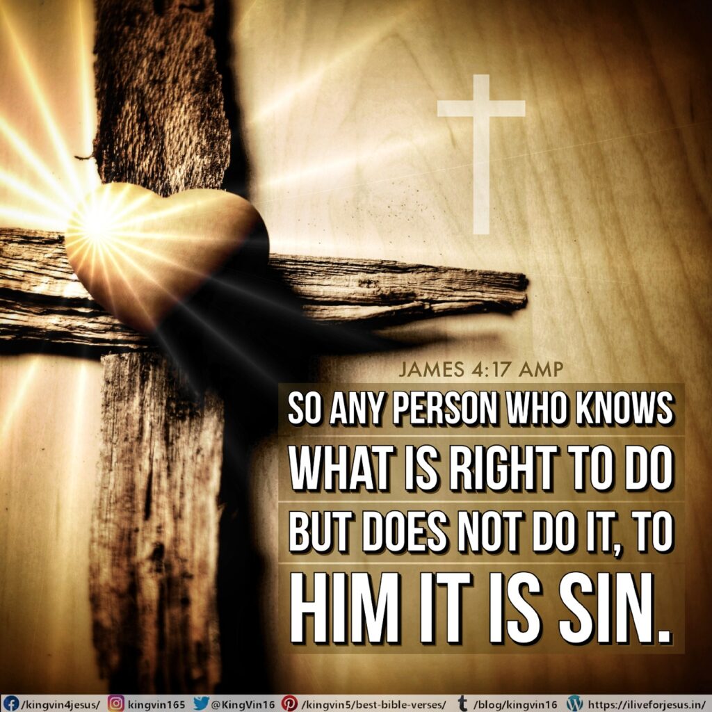 So any person who knows what is right to do but does not do it, to him it is sin. James 4:17 AMP https://bible.com/bible/1588/jas.4.17.AMP