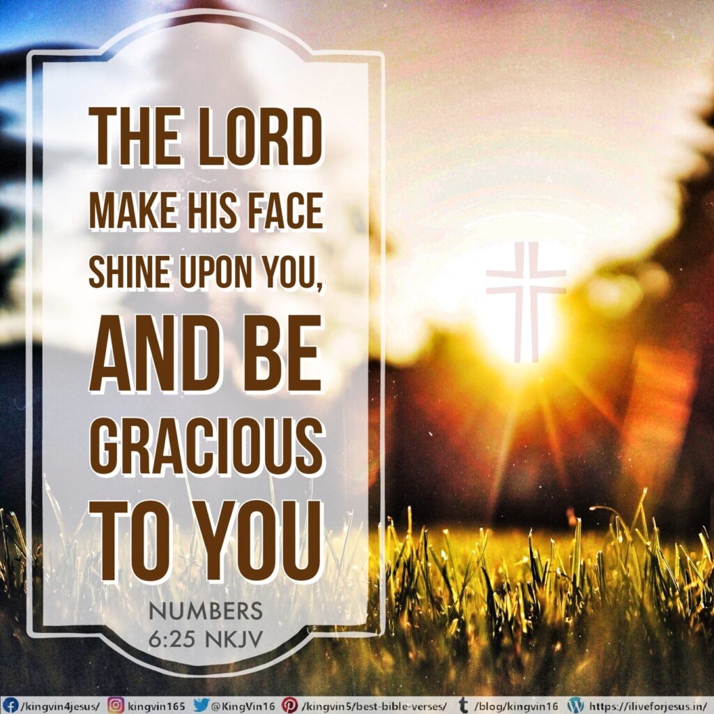 The Lord make His face shine upon you, And be gracious to you; Numbers 6:25 NKJV https://bible.com/bible/114/num.6.25.NKJV