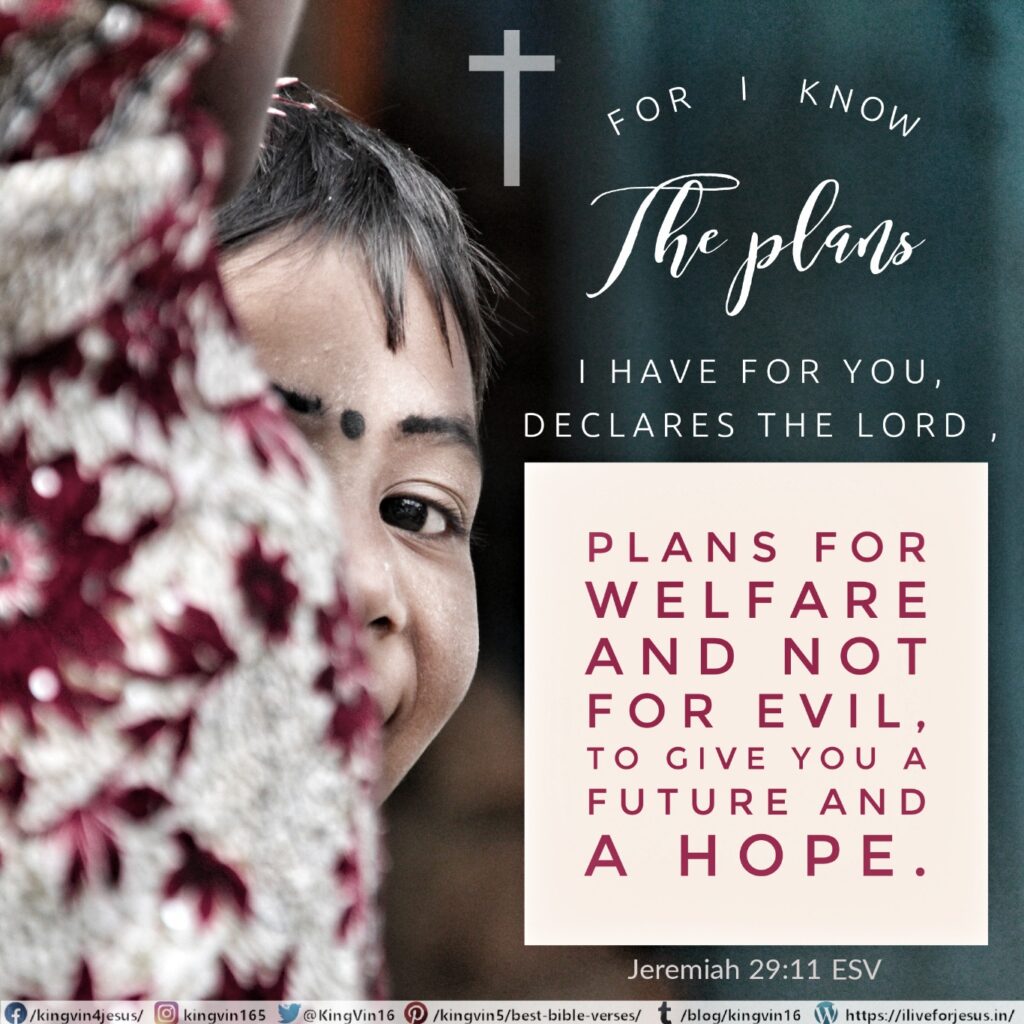 For I know the plans I have for you, declares the Lord , plans for welfare and not for evil, to give you a future and a hope. Jeremiah 29:11 ESV https://bible.com/bible/59/jer.29.11.ESV